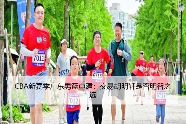 CBA新赛季广东男篮重建：交易胡明轩是否明智之选